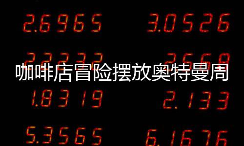 咖啡店冒險擺放奧特曼周邊失利，虧損達四十萬