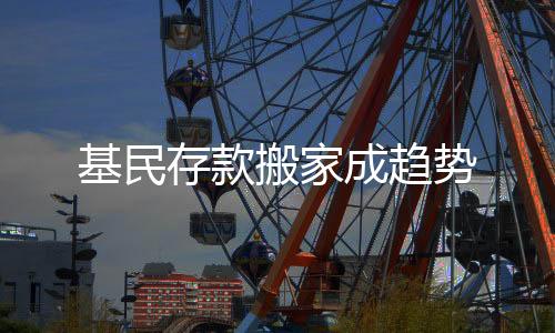 基民存款搬家成趨勢