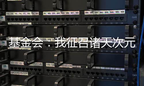 基金會：我征召諸天次元斗蛐蛐