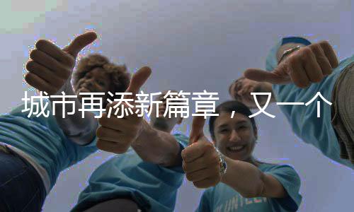 城市再添新篇章，又一個(gè)千萬(wàn)人口大市的崛起與繁榮