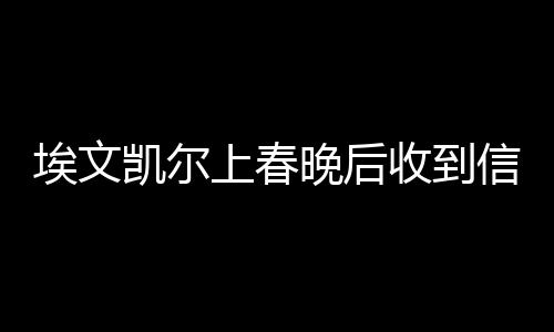 埃文凱爾上春晚后收到信息轟炸，網(wǎng)絡(luò)熱議事件解析