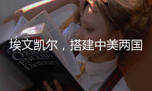 埃文凱爾，搭建中美兩國溝通橋梁