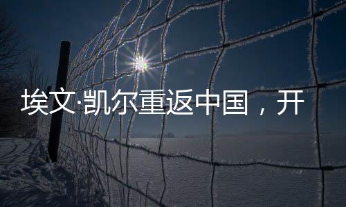 埃文·凱爾重返中國，開啟新的歷程