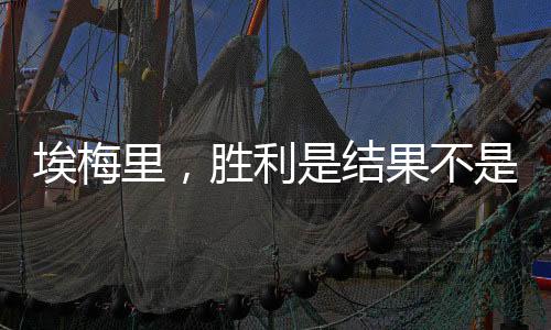 埃梅里，勝利是結(jié)果不是目標(biāo)——探尋成功的真正內(nèi)涵