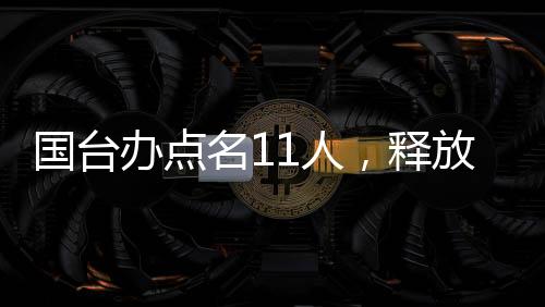國臺辦點名11人，釋放兩岸交流積極信號