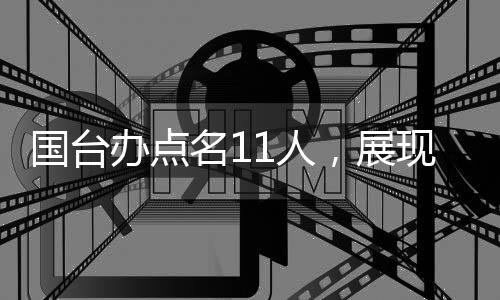 國臺(tái)辦點(diǎn)名11人，展現(xiàn)堅(jiān)定立場，推動(dòng)兩岸關(guān)系向前發(fā)展
