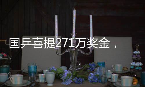 國乒喜提271萬獎(jiǎng)金，再創(chuàng)輝煌的一大力證