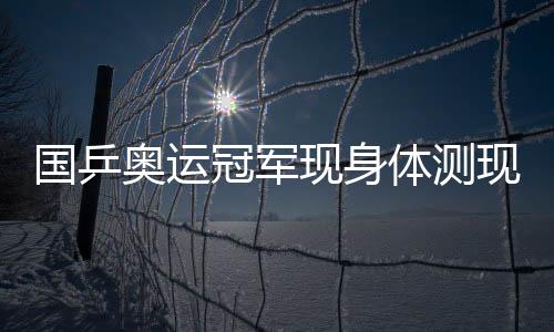 國乒奧運冠軍現(xiàn)身體測現(xiàn)場，現(xiàn)場秒變表情包狂歡趴！——我在這里感受榮耀時刻與歡樂的交融