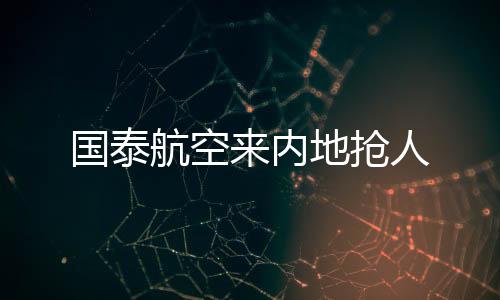 國泰航空來內(nèi)地搶人