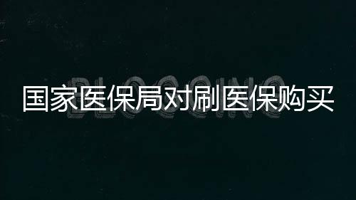 國家醫(yī)保局對刷醫(yī)保購買華為手表現(xiàn)象的回應