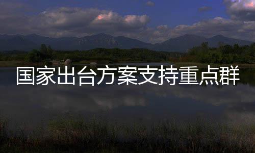 國家出臺方案支持重點群體就業(yè)，助推全民共建共享發(fā)展成果
