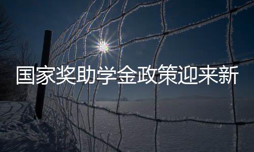 國(guó)家獎(jiǎng)助學(xué)金政策迎來(lái)新變化，一攬子解讀