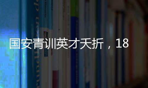 國安青訓(xùn)英才夭折，18歲小將郭嘉璇因重傷腦死亡令人痛惜