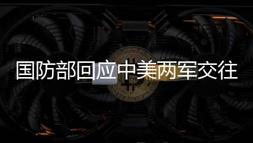 國防部回應中美兩軍交往