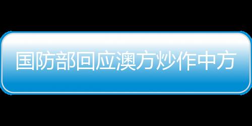 國防部回應澳方炒作中方艦艇演訓