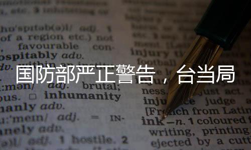 國防部嚴正警告，臺當局挑釁底線，早晚必將被收回