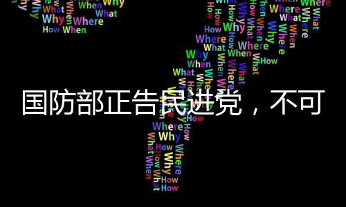 國(guó)防部正告民進(jìn)黨，不可任性妄為，最終必將接受制裁