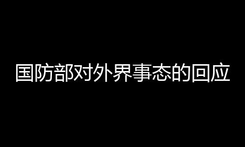 國(guó)防部對(duì)外界事態(tài)的回應(yīng)，深感詫異與強(qiáng)烈不滿