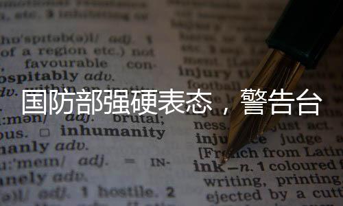 國(guó)防部強(qiáng)硬表態(tài)，警告臺(tái)當(dāng)局終將歸整統(tǒng)一