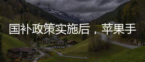 國補政策實施后，蘋果手機跌破三千元大關(guān)——普及新時代科技消費潮流的新篇章