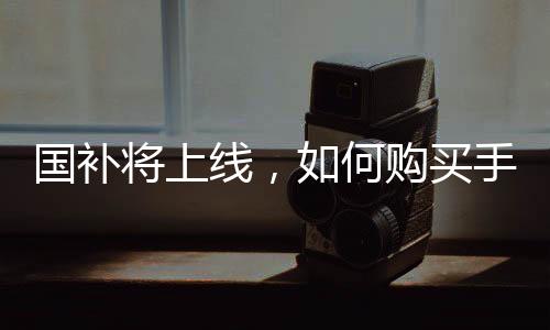 國補將上線，如何購買手機最劃算？