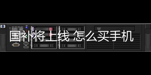 國(guó)補(bǔ)將上線 怎么買手機(jī)最劃算：3333元手機(jī)最值得買