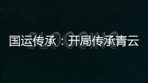 國運傳承：開局傳承青云門