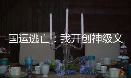 國(guó)運(yùn)逃亡：我開創(chuàng)神級(jí)文明！