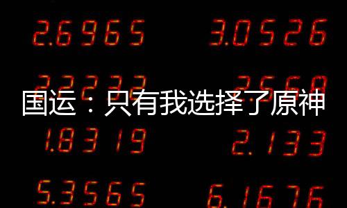 國運(yùn)：只有我選擇了原神世界！