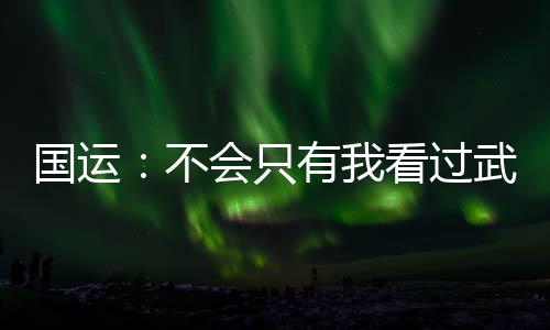 國運：不會只有我看過武俠吧