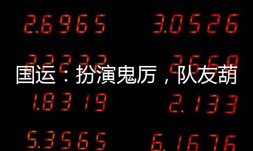 國運：扮演鬼厲，隊友葫蘆兄弟！