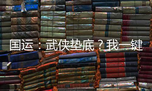 國運：武俠墊底？我一鍵神功滿級