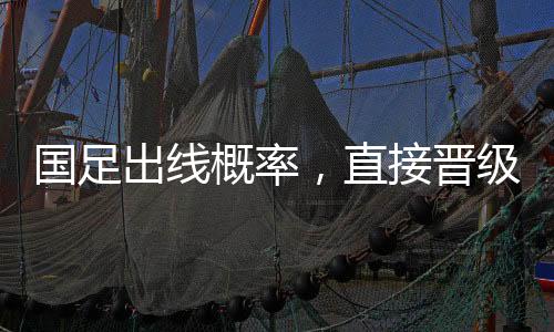 國足出線概率，直接晉級僅剩2.6%，前路依舊充滿挑戰(zhàn)