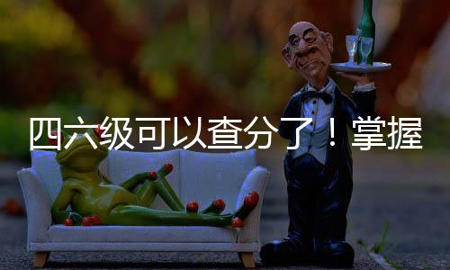 四六級(jí)可以查分了！掌握攻略，讓你輕松掌握考試成績(jī)