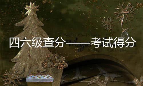 四六級(jí)查分——考試得分詳解析