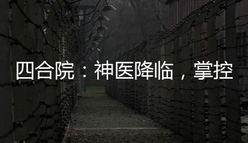 四合院：神醫(yī)降臨，掌控生死