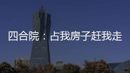 四合院：占我房子趕我走？全殺了