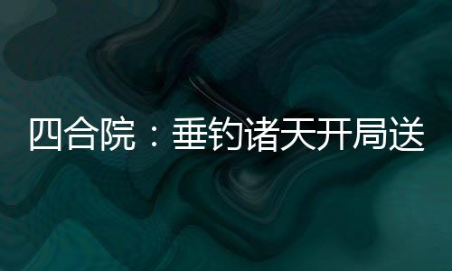 四合院：垂釣諸天開局送禽獸坐牢