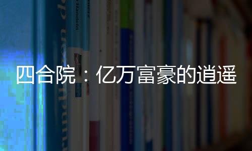 四合院：億萬富豪的逍遙人生
