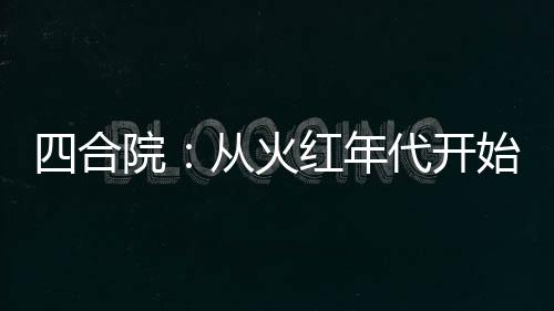 四合院：從火紅年代開(kāi)始