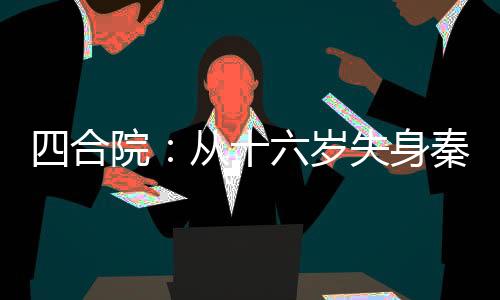 四合院：從十六歲失身秦淮茹開(kāi)始