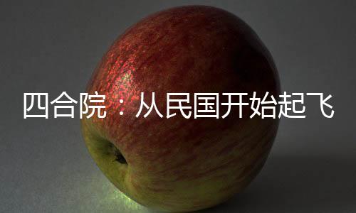 四合院：從民國開始起飛
