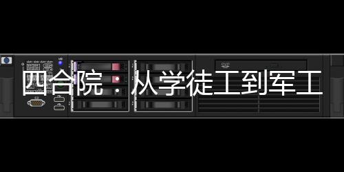 四合院：從學(xué)徒工到軍工大佬