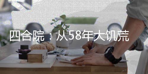 四合院：從58年大饑荒開(kāi)始