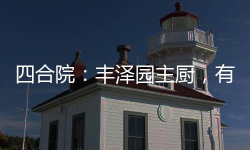 四合院：豐澤園主廚，有事我真上