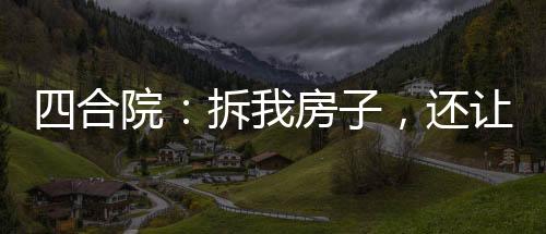 四合院：拆我房子，還讓我捐款？