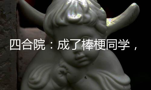 四合院：成了棒梗同學(xué)，坑慘賈家
