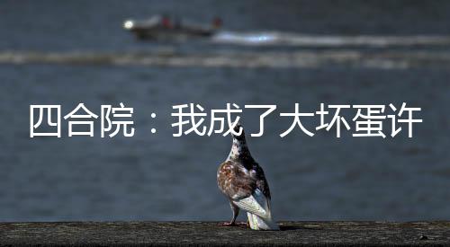 四合院：我成了大壞蛋許大茂