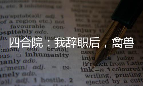 四合院：我辭職后，禽獸悔恨
