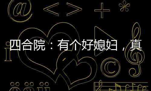 四合院：有個(gè)好媳婦，真的很重要